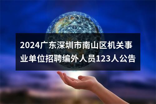 2024广东深圳市南山区机关事业单位招聘编外人员123人公告
