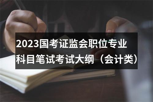 2023国考证监会职位专业科目笔试考试大纲（会计类） 图片