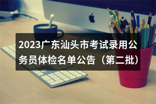 2023广东汕头市考试录用公务员体检名单公告（第二批） 图片