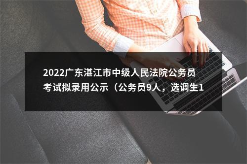 2022广东湛江市中级人民法院公务员考试拟录用公示（公务员9人，选调生1人） 图片