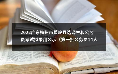 2022广东梅州市蕉岭县选调生和公务员考试拟录用公示（第一批公务员14人，选调生2人） 图片
