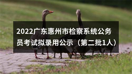 2022广东惠州市检察系统公务员考试拟录用公示（第二批1人） 图片