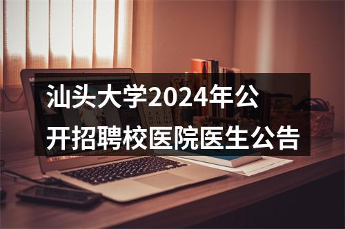 汕头大学2024年公开招聘校医院医生公告 图片