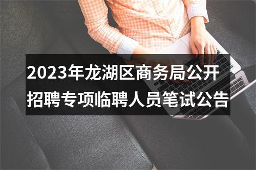 2023年龙湖区商务局公开招聘专项临聘人员笔试公告 图片