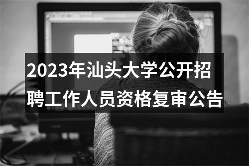 2023年汕头大学公开招聘工作人员资格复审公告 图片