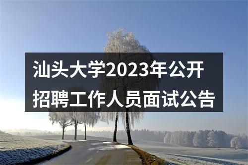 汕头大学2023年公开招聘工作人员面试公告 图片