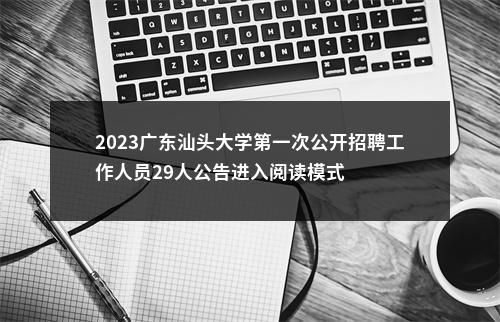 2023广东汕头大学第一次公开招聘工作人员29人公告进入阅读模式 图片