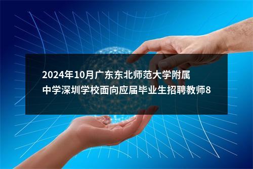 2024年10月广东东北师范大学附属中学深圳学校面向应届毕业生招聘教师8人公告 图片