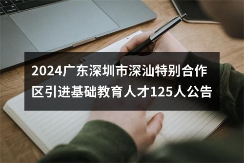 2024广东深圳市深汕特别合作区引进基础教育人才125人公告 图片
