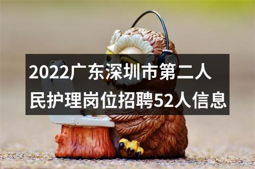 2022广东深圳市第二人民护理岗位招聘52人信息 图片