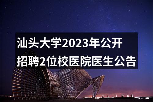 汕头大学2023年公开招聘2位校医院医生公告 图片