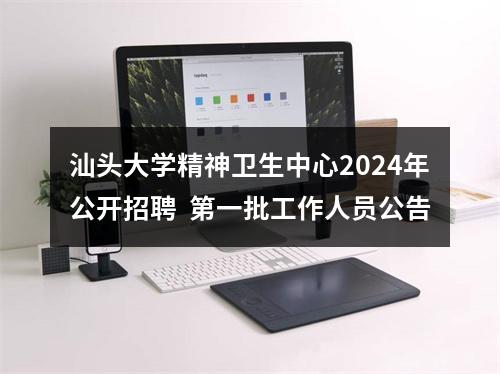 汕头大学精神卫生中心2024年公开招聘  第一批工作人员公告 图片
