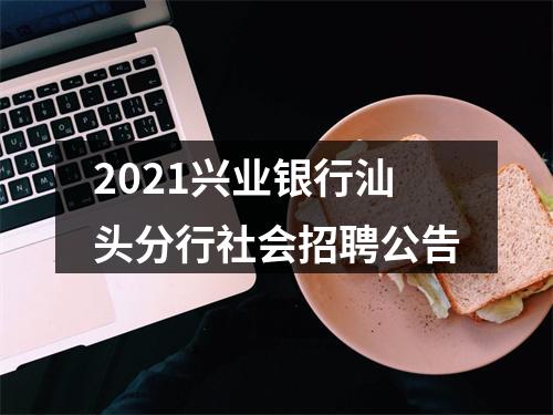2021兴业银行汕头分行社会招聘公告 图片