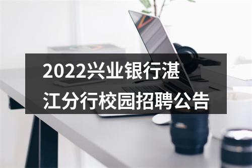 2022兴业银行湛江分行校园招聘公告 图片