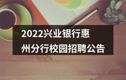 2022兴业银行惠州分行校园招聘公告 图片