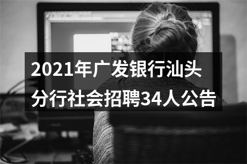 2021年广发银行汕头分行社会招聘34人公告 图片