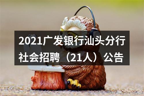 2021广发银行汕头分行社会招聘（21人）公告 图片