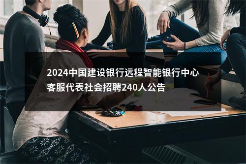 2024中国建设银行远程智能银行中心客服代表社会招聘240人公告 图片