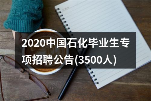 2020中国石化毕业生专项招聘公告(3500人) 图片