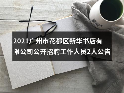 2021广州市花都区新华书店有限公司公开招聘工作人员2人公告 图片