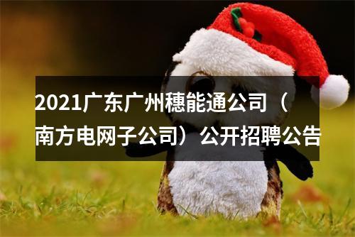 2021广东广州穗能通公司（南方电网子公司）公开招聘公告 图片