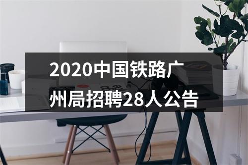 2020中国铁路广州局招聘28人公告 图片